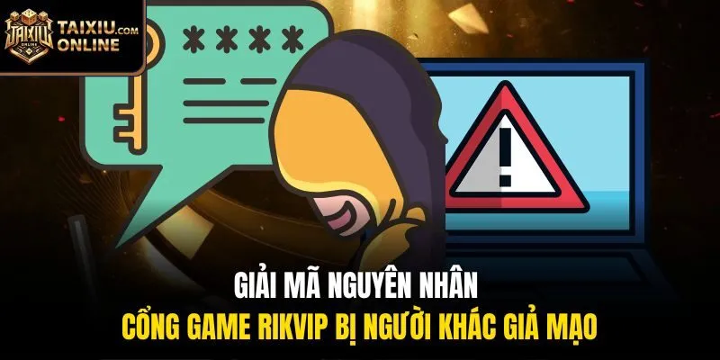Giải mã nguyên nhân cổng game Rikvip bị người khác giả mạo